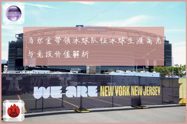 马尔金带领冰球队征冰球生涯高光与竞技价值解析