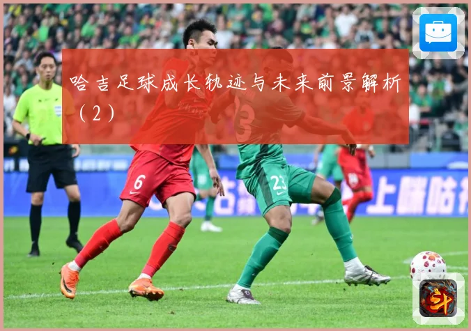 哈吉足球成长轨迹与未来前景解析（2）