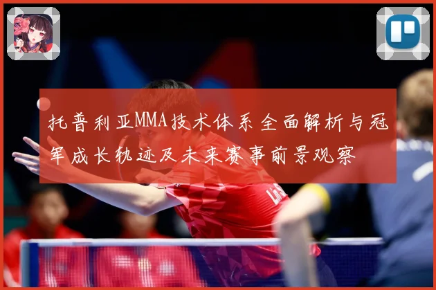 托普利亚MMA技术体系全面解析与冠军成长轨迹及未来赛事前景观察