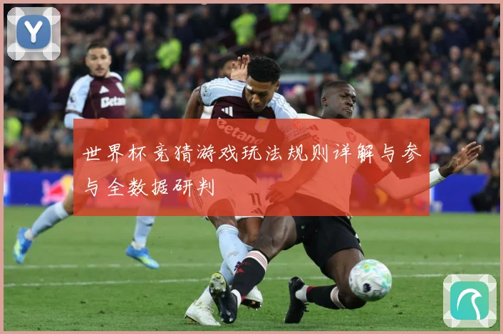 世界杯竞猜游戏玩法规则详解与参与全数据研判