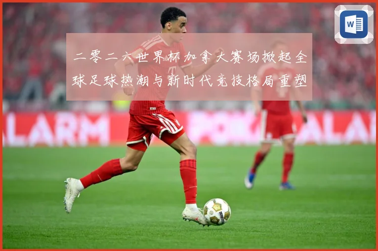 二零二六世界杯加拿大赛场掀起全球足球热潮与新时代竞技格局重塑战术观察
