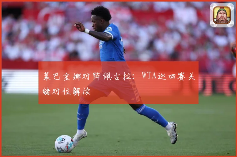 莱巴金娜对阵佩古拉：WTA巡回赛关键对位解读