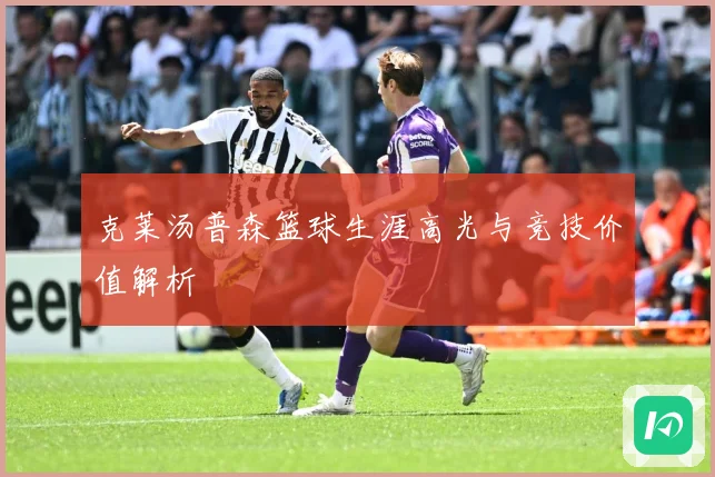 克莱汤普森篮球生涯高光与竞技价值解析