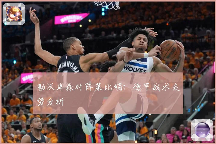 勒沃库森对阵莱比锡：德甲战术走势分析