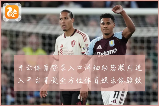 开云体育登录入口详细助您顺利进入平台享受全方位体育娱乐体验数据研判