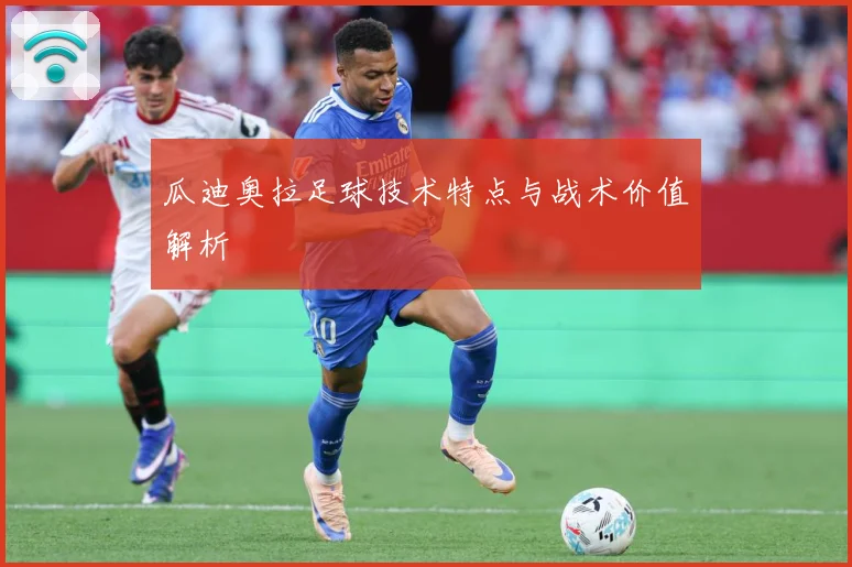瓜迪奥拉足球技术特点与战术价值解析