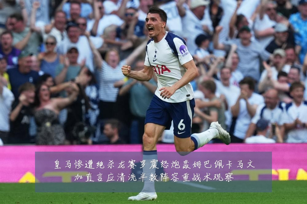 皇马惨遭绝杀龙赛罗震怒炮轰姆巴佩卡马文加直言应清洗半数阵容重战术观察
