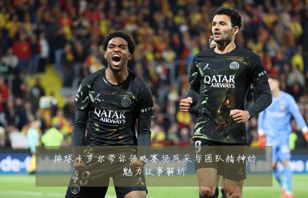 排球卡罗尔带你领略赛场风采与团队精神的魅力故事解析