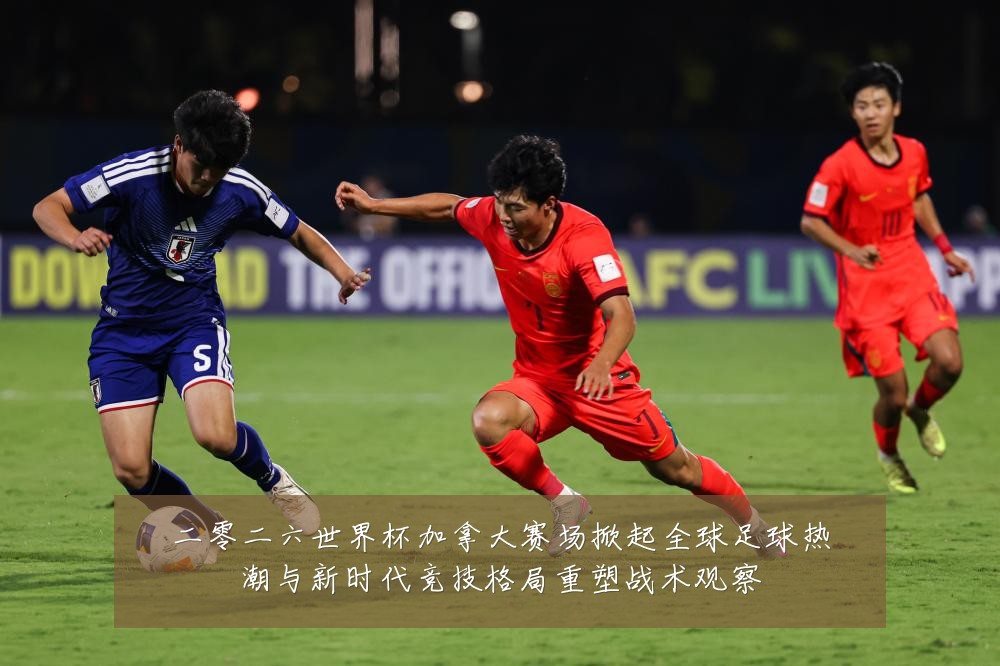 二零二六世界杯加拿大赛场掀起全球足球热潮与新时代竞技格局重塑战术观察