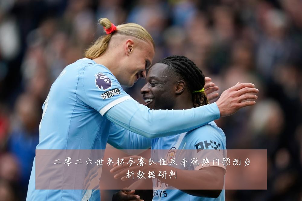 二零二六世界杯参赛队伍及夺冠热门预测分析数据研判